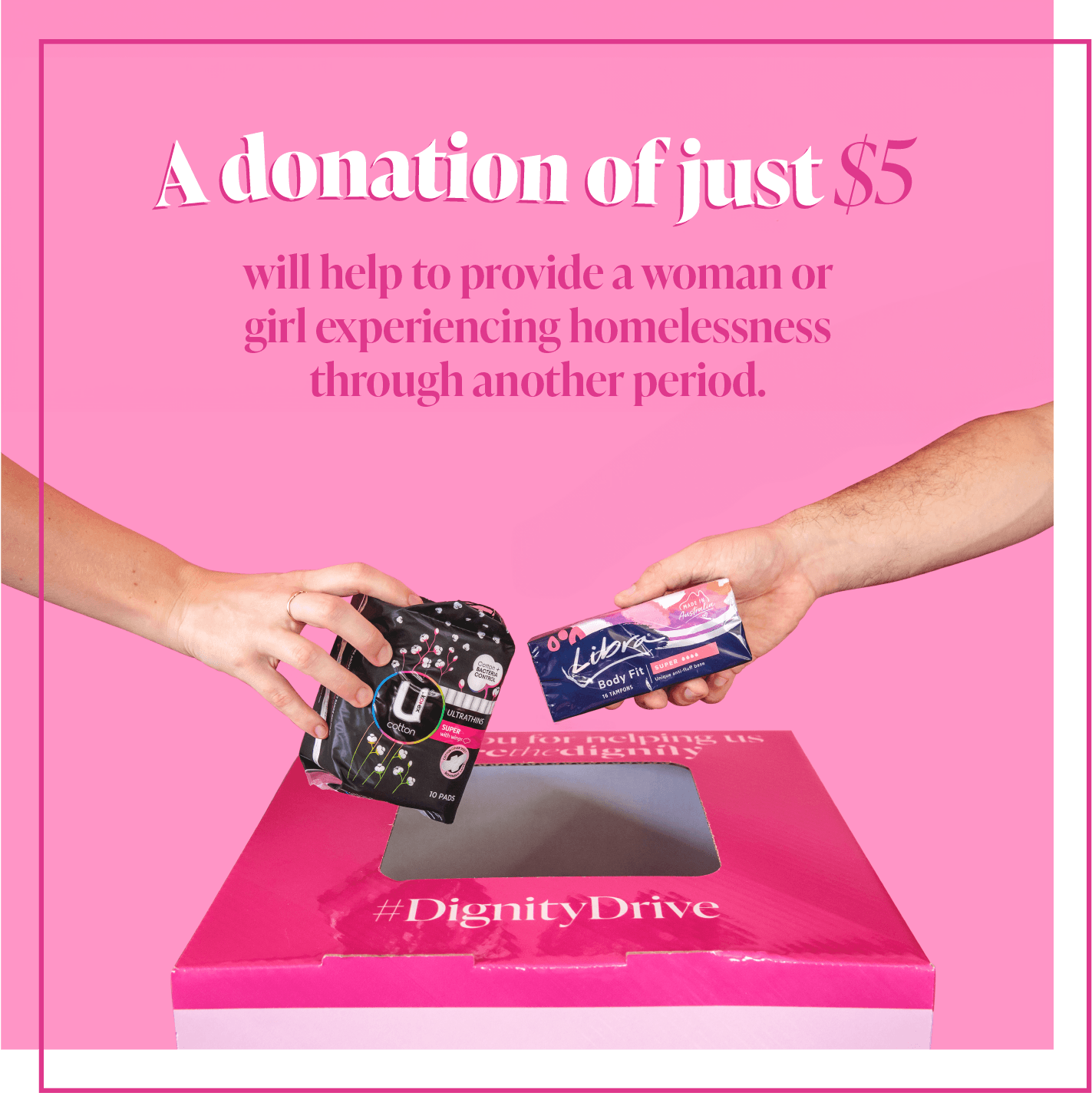 A donation of just $5 will help to provide a woman or girl experiencing homelessness through another period